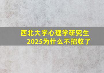 西北大学心理学研究生2025为什么不招收了