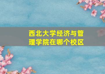 西北大学经济与管理学院在哪个校区