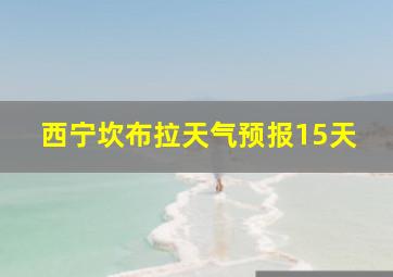 西宁坎布拉天气预报15天