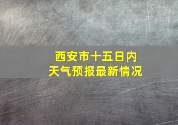 西安市十五日内天气预报最新情况