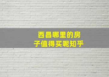 西昌哪里的房子值得买呢知乎