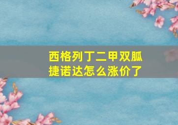 西格列丁二甲双胍捷诺达怎么涨价了