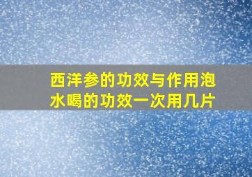 西洋参的功效与作用泡水喝的功效一次用几片