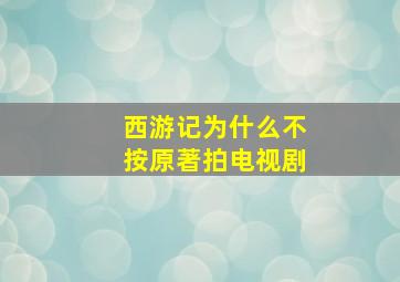 西游记为什么不按原著拍电视剧