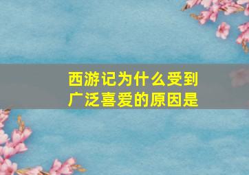 西游记为什么受到广泛喜爱的原因是