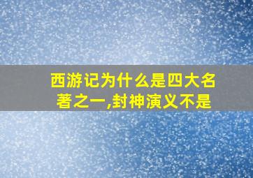 西游记为什么是四大名著之一,封神演义不是