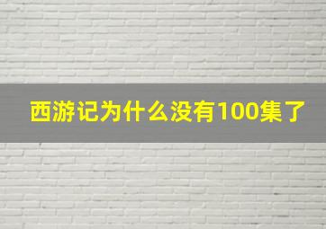 西游记为什么没有100集了