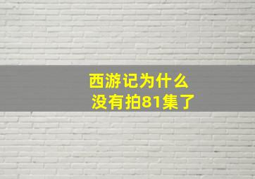 西游记为什么没有拍81集了