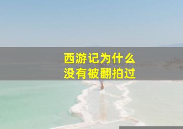 西游记为什么没有被翻拍过