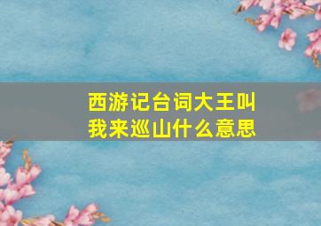 西游记台词大王叫我来巡山什么意思