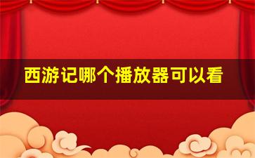 西游记哪个播放器可以看