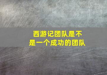 西游记团队是不是一个成功的团队