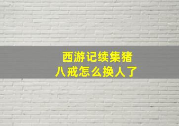 西游记续集猪八戒怎么换人了