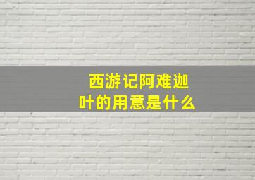 西游记阿难迦叶的用意是什么