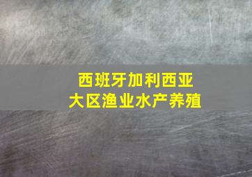 西班牙加利西亚大区渔业水产养殖