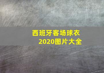 西班牙客场球衣2020图片大全