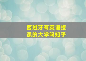 西班牙有英语授课的大学吗知乎