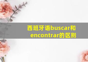 西班牙语buscar和encontrar的区别