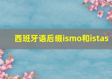 西班牙语后缀ismo和istas