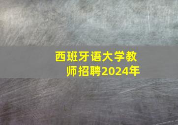 西班牙语大学教师招聘2024年