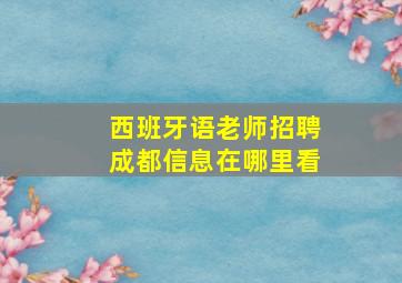 西班牙语老师招聘成都信息在哪里看