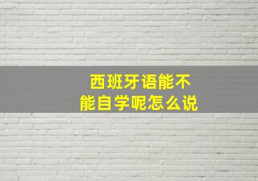 西班牙语能不能自学呢怎么说