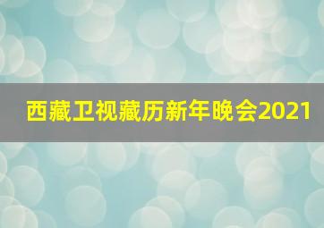 西藏卫视藏历新年晚会2021