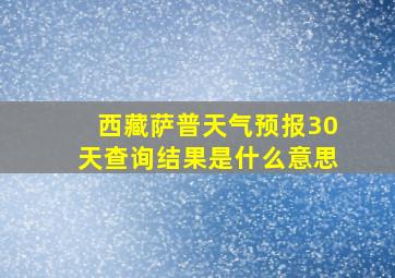 西藏萨普天气预报30天查询结果是什么意思