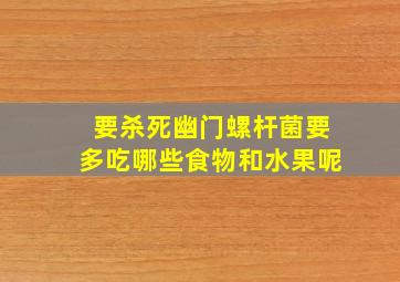 要杀死幽门螺杆菌要多吃哪些食物和水果呢