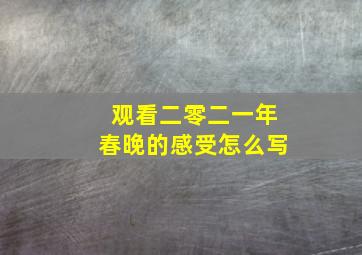 观看二零二一年春晚的感受怎么写