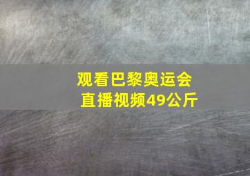 观看巴黎奥运会直播视频49公斤