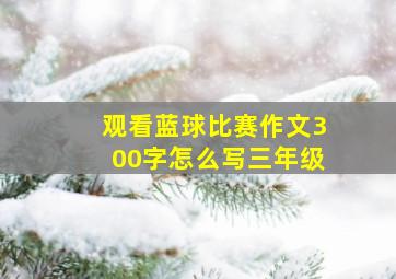 观看蓝球比赛作文300字怎么写三年级