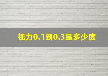 视力0.1到0.3是多少度