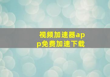 视频加速器app免费加速下载