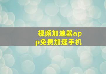 视频加速器app免费加速手机