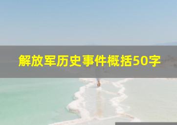 解放军历史事件概括50字