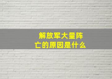 解放军大量阵亡的原因是什么