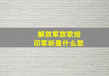 解放军放歌给印军听是什么歌