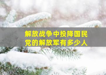 解放战争中投降国民党的解放军有多少人