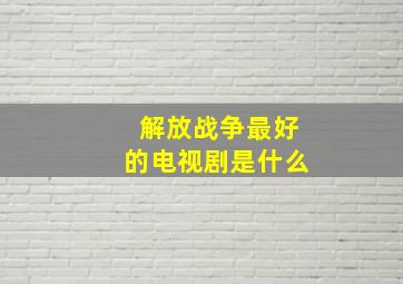 解放战争最好的电视剧是什么