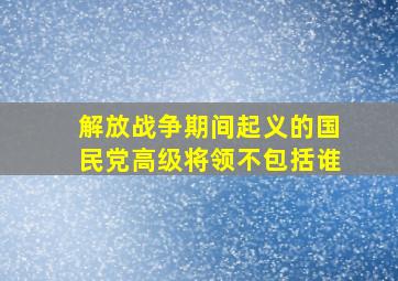 解放战争期间起义的国民党高级将领不包括谁