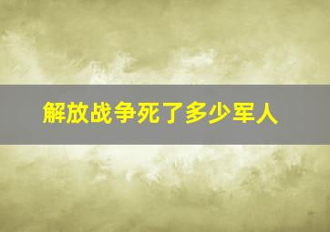 解放战争死了多少军人