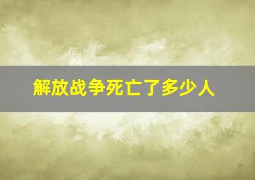 解放战争死亡了多少人