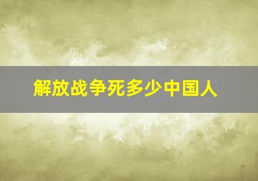 解放战争死多少中国人