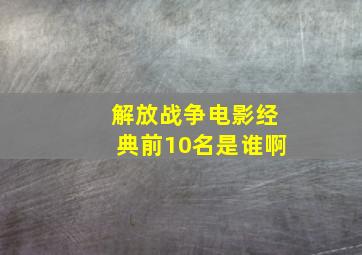 解放战争电影经典前10名是谁啊