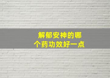 解郁安神的哪个药功效好一点