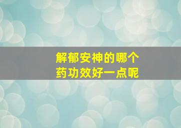 解郁安神的哪个药功效好一点呢