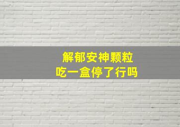 解郁安神颗粒吃一盒停了行吗