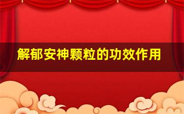 解郁安神颗粒的功效作用