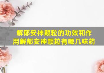 解郁安神颗粒的功效和作用解郁安神颗粒有哪几味药